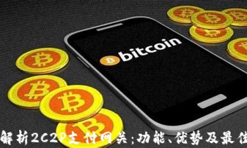 
全面解析2C2P支付网关：功能、优势及最佳实践