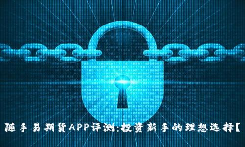随手易期货APP评测：投资新手的理想选择？
