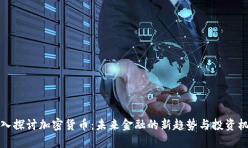 深入探讨加密货币：未来金融的新趋势与投资机会