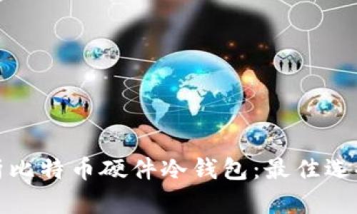 全面解析比特币硬件冷钱包：最佳选择与比较