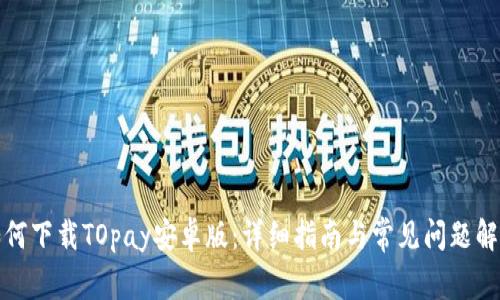 如何下载TOpay安卓版：详细指南与常见问题解答