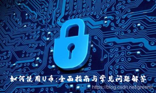如何使用U币：全面指南与常见问题解答