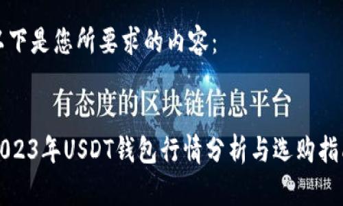 以下是您所要求的内容：


2023年USDT钱包行情分析与选购指南