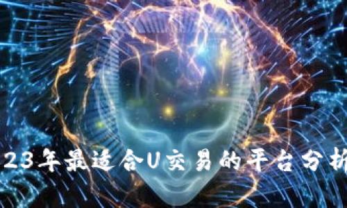推荐2023年最适合U交易的平台分析与评估