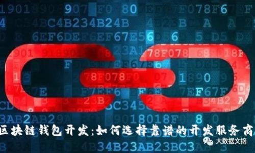 区块链钱包开发：如何选择靠谱的开发服务商？