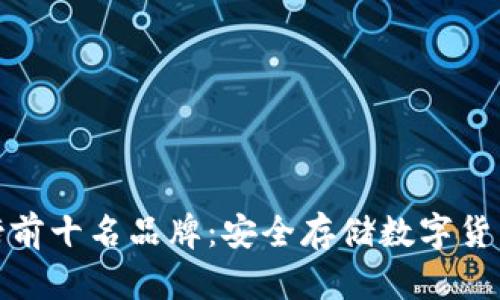 冷钱包排行榜前十名品牌：安全存储数字货币的最佳选择