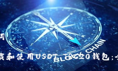 与关键词

如何下载和使用USDT TRC20钱包：全面指南