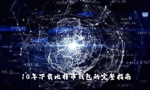 10年下载比特币钱包的完整指南