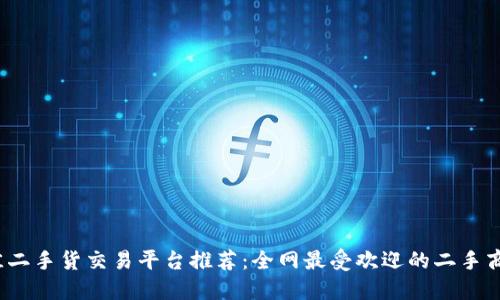 2023年最佳二手货交易平台推荐：全网最受欢迎的二手商品买卖网站