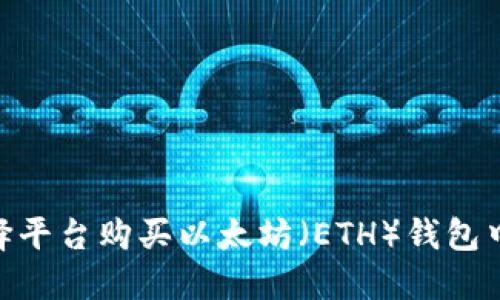 如何选择平台购买以太坊（ETH）钱包中的ETH？