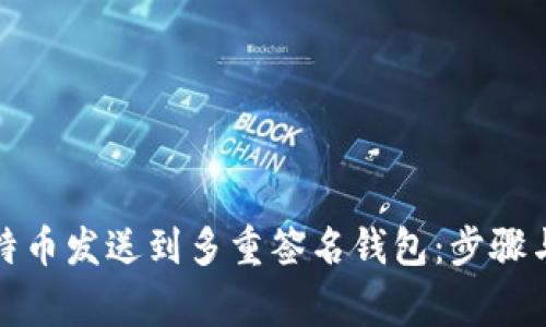 如何将比特币发送到多重签名钱包：步骤与注意事项
