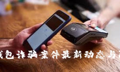 区块链钱包诈骗案件最新动态与防范措施