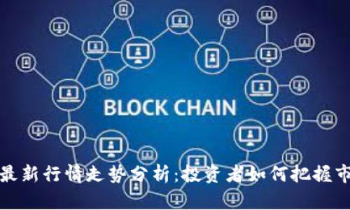 比特币最新行情走势分析：投资者如何把握市场机会