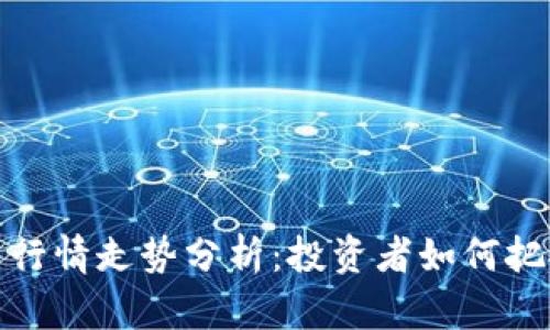 比特币最新行情走势分析：投资者如何把握市场机会