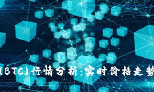 今日比特币(BTC)行情分析：实时价格走势与市场预测