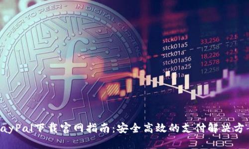 PayPal下载官网指南：安全高效的支付解决方案