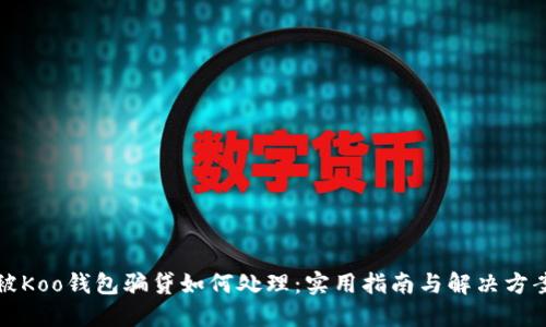 被Koo钱包骗贷如何处理：实用指南与解决方案