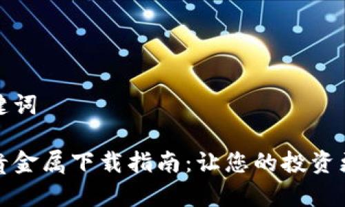 和关键词

鑫圣贵金属下载指南：让您的投资更简单