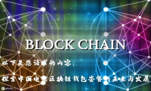 以下是您请求的内容：

探索中国电信区块链钱包套餐的未来与发展