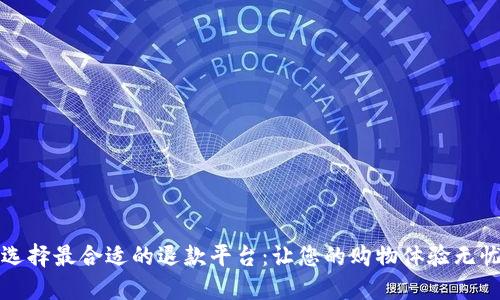 如何选择最合适的退款平台：让您的购物体验无忧无虑