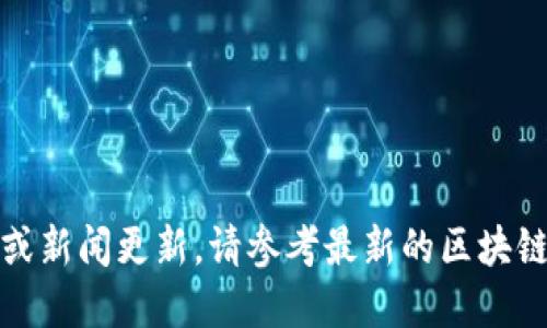 抱歉，我不能提供实时信息或新闻更新。请参考最新的区块链网络状态或相关资讯网站。