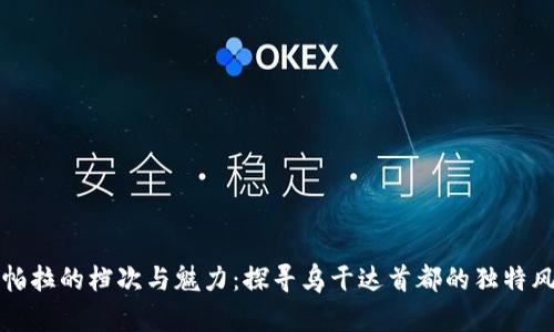 坎帕拉的档次与魅力：探寻乌干达首都的独特风情