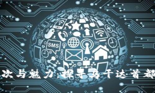 坎帕拉的档次与魅力：探寻乌干达首都的独特风情