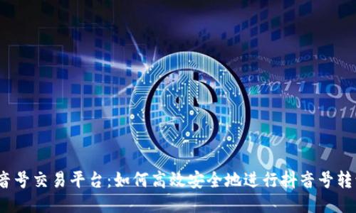 5173抖音号交易平台：如何高效安全地进行抖音号转让与购买