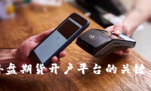选择正规外盘期货开户平台的关键要素与优势