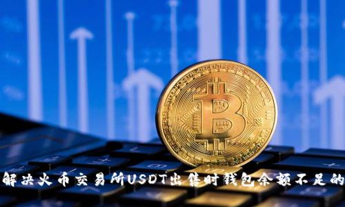 如何解决火币交易所USDT出售时钱包余额不足的问题