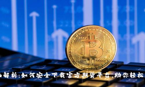 全面解析：如何安全下载官方期货平台，助你轻松交易