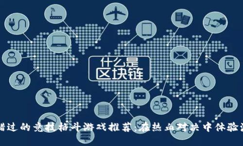 十大不可错过的竞技格斗游戏推荐：在热血对决中体验激情与挑战