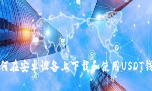 如何在安卓设备上下载和使用USDT钱包
