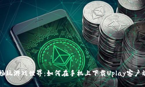 畅玩游戏世界：如何在手机上下载Uplay客户端
