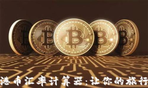 
实时人民币换港币汇率计算器：让你的旅行和投资更便捷