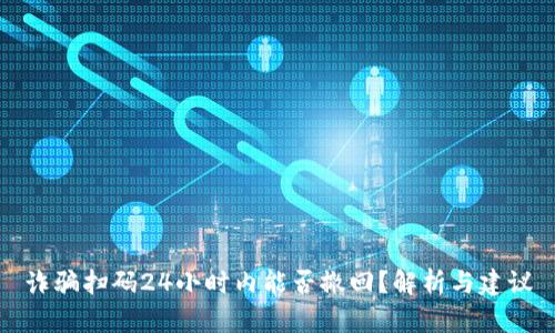 诈骗扫码24小时内能否撤回？解析与建议