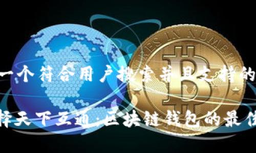 思考一个符合用户搜索并且支持的优秀

: 选择天下互通：区块链钱包的最佳之选