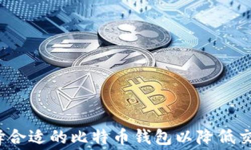 
如何选择合适的比特币钱包以降低交易费用？