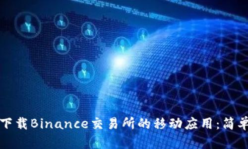 如何下载Binance交易所的移动应用：简单指南
