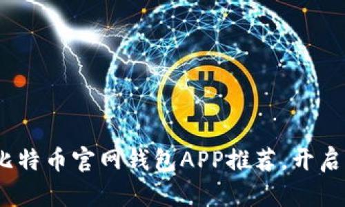 2023年最全面的比特币官网钱包APP推荐，开启你的数字资产之旅