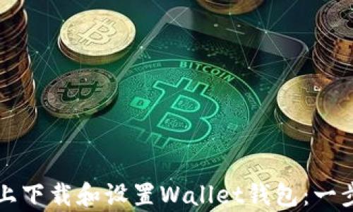 
如何在安卓设备上下载和设置Wallet钱包：一步一步的简单指南
