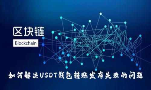 如何解决USDT钱包转账发布失败的问题
