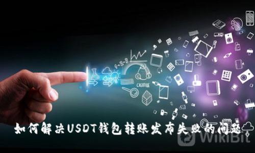 如何解决USDT钱包转账发布失败的问题