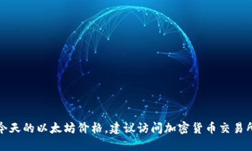抱歉，我无法提供实时的以太坊价格。如果你想查看今天的以太坊价格，建议访问加密货币交易所或相关的金融资讯网站，以便获得最新的市场数据。