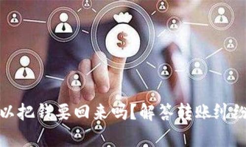 有转账记录可以把钱要回来吗？解答转账纠纷的法律与实务