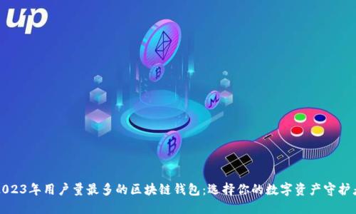 2023年用户量最多的区块链钱包：选择你的数字资产守护者