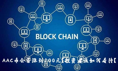 AAC币会否涨到100元？投资者该如何看待？
