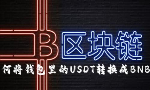 bianoti如何将钱包里的USDT转换成BNB：详尽指南