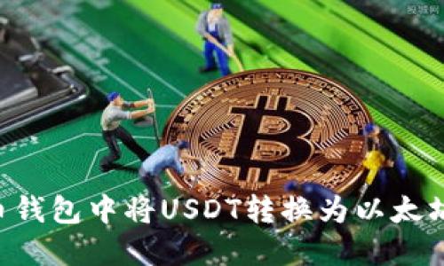 如何在火币钱包中将USDT转换为以太坊：简易指南