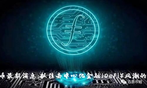 ARB币最新消息：抓住去中心化金融（DeFi）风潮的机会